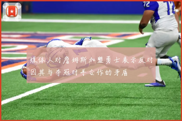 媒体人对詹姆斯加盟勇士表示反对因其与夺冠对手合作的矛盾