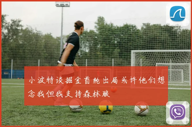 小波特谈掘金首轮出局或许他们想念我但我支持森林狼