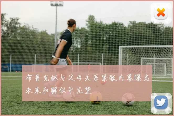 布鲁克林与父母关系紧张内幕曝光未来和解似乎无望