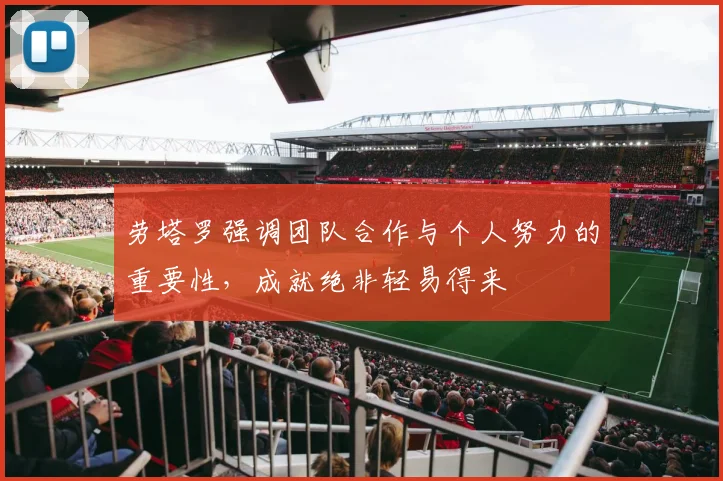 劳塔罗强调团队合作与个人努力的重要性，成就绝非轻易得来