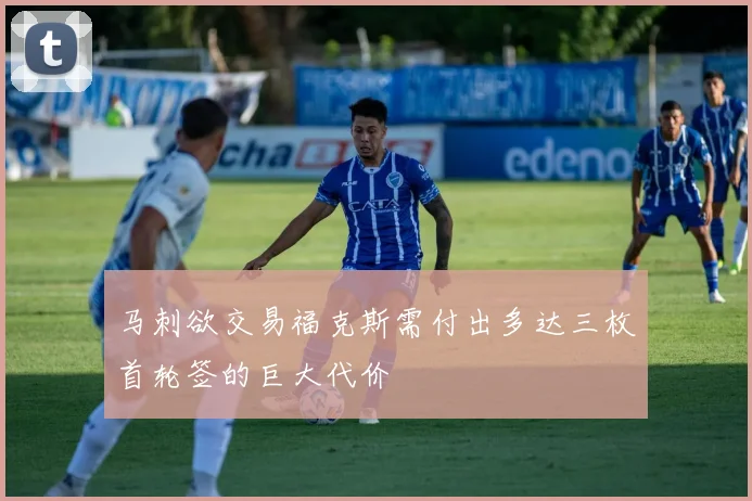 马刺欲交易福克斯需付出多达三枚首轮签的巨大代价