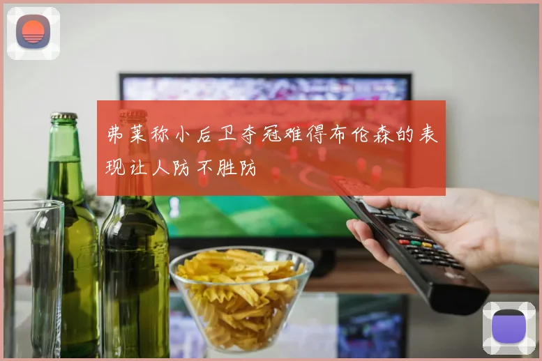弗莱称小后卫夺冠难得布伦森的表现让人防不胜防