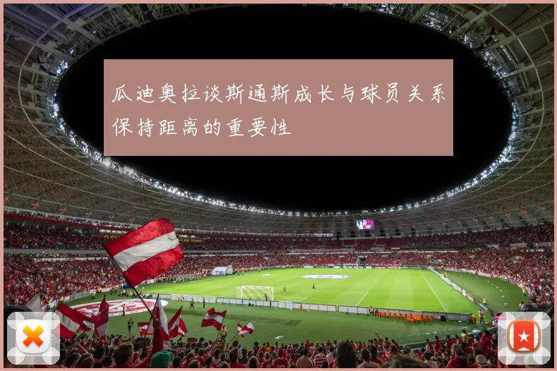 瓜迪奥拉谈斯通斯成长与球员关系保持距离的重要性