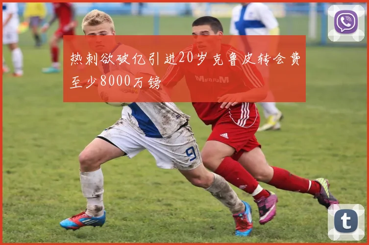 热刺欲破亿引进20岁克鲁皮转会费至少8000万镑
