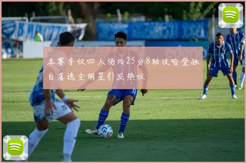 本赛季仅四人场均25分8助攻哈登独自落选全明星引发热议