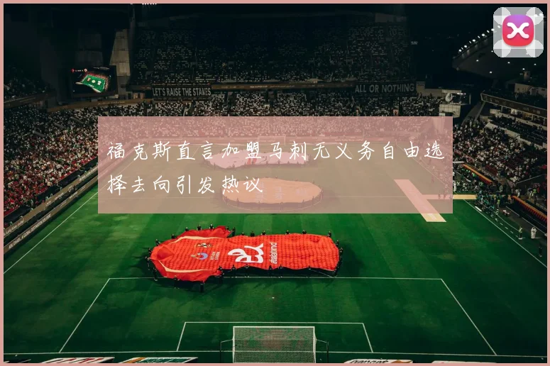 福克斯直言加盟马刺无义务自由选择去向引发热议
