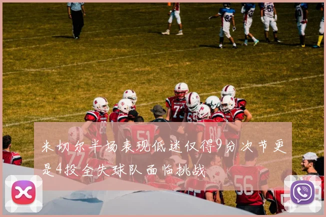 米切尔半场表现低迷仅得9分次节更是4投全失球队面临挑战