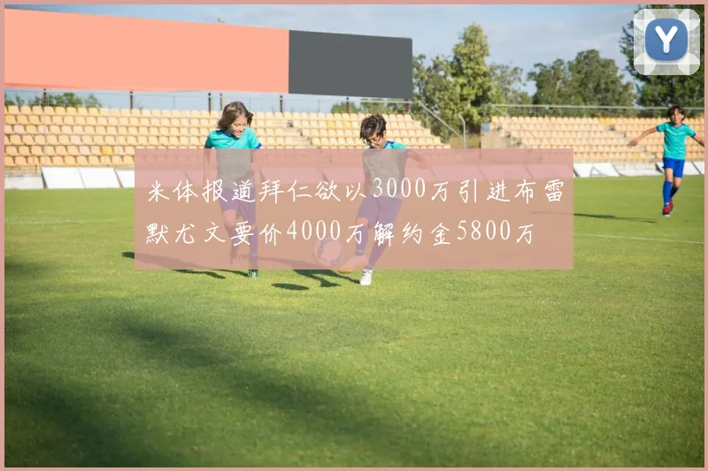 米体报道拜仁欲以3000万引进布雷默尤文要价4000万解约金5800万