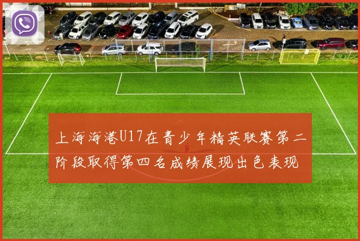 上海海港U17在青少年精英联赛第二阶段取得第四名成绩展现出色表现
